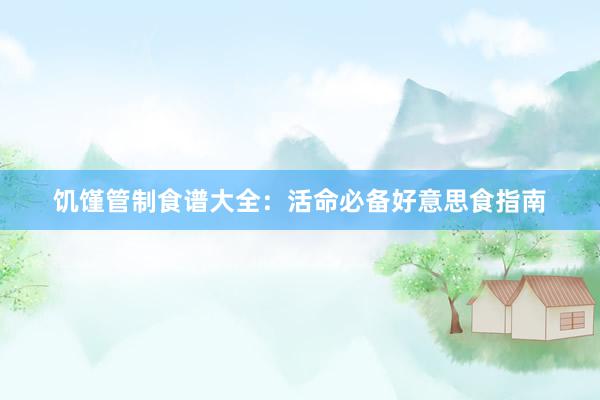饥馑管制食谱大全：活命必备好意思食指南