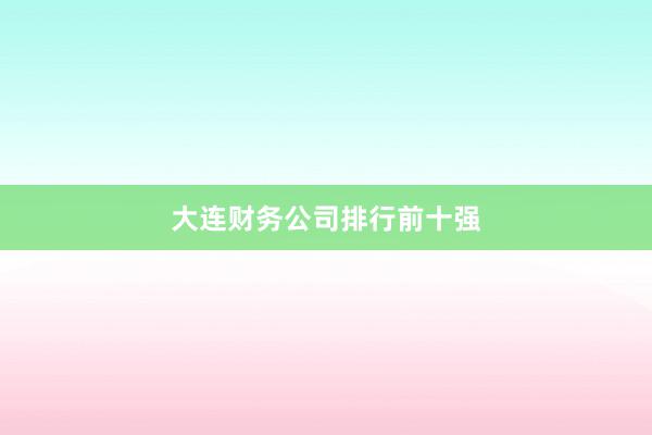 大连财务公司排行前十强